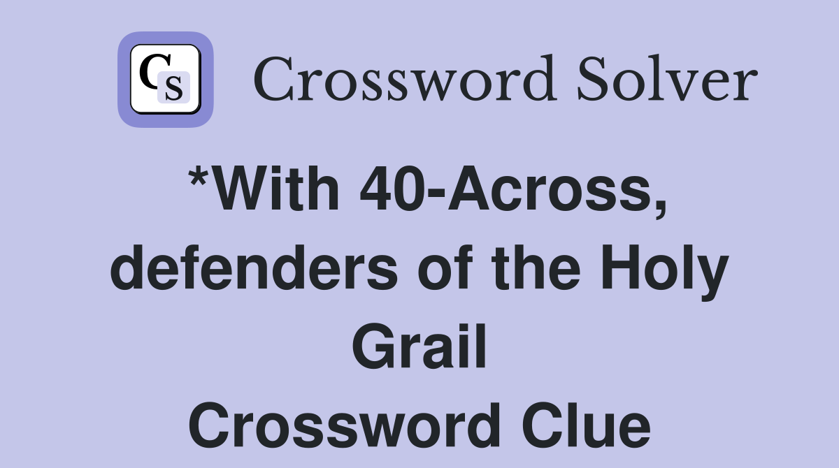 *With 40-Across, defenders of the Holy Grail Crossword Clue