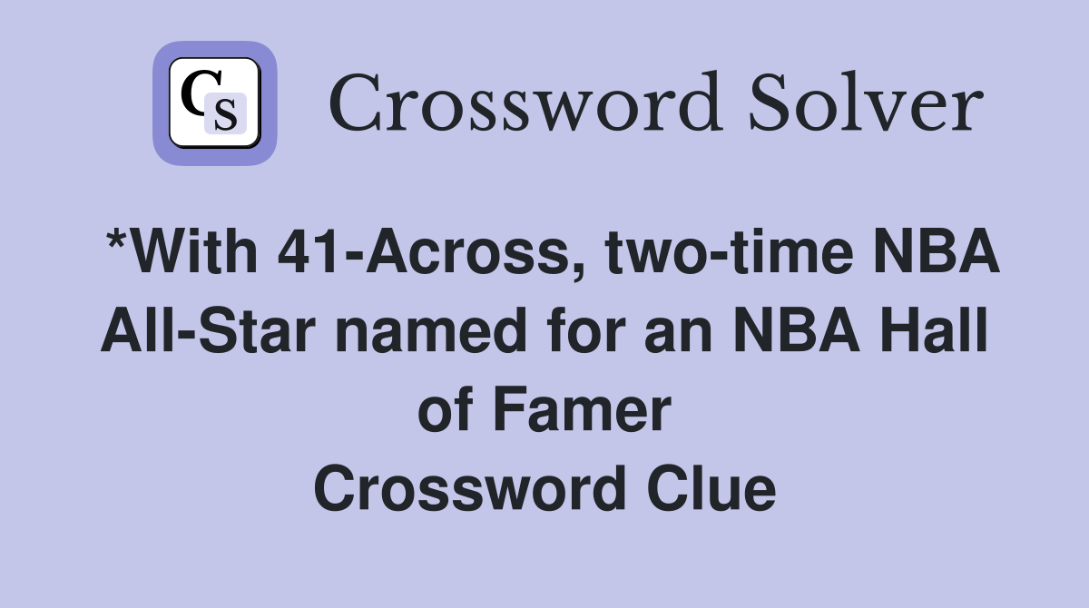 *With 41-Across, two-time NBA All-Star named for an NBA Hall of Famer Crossword Clue