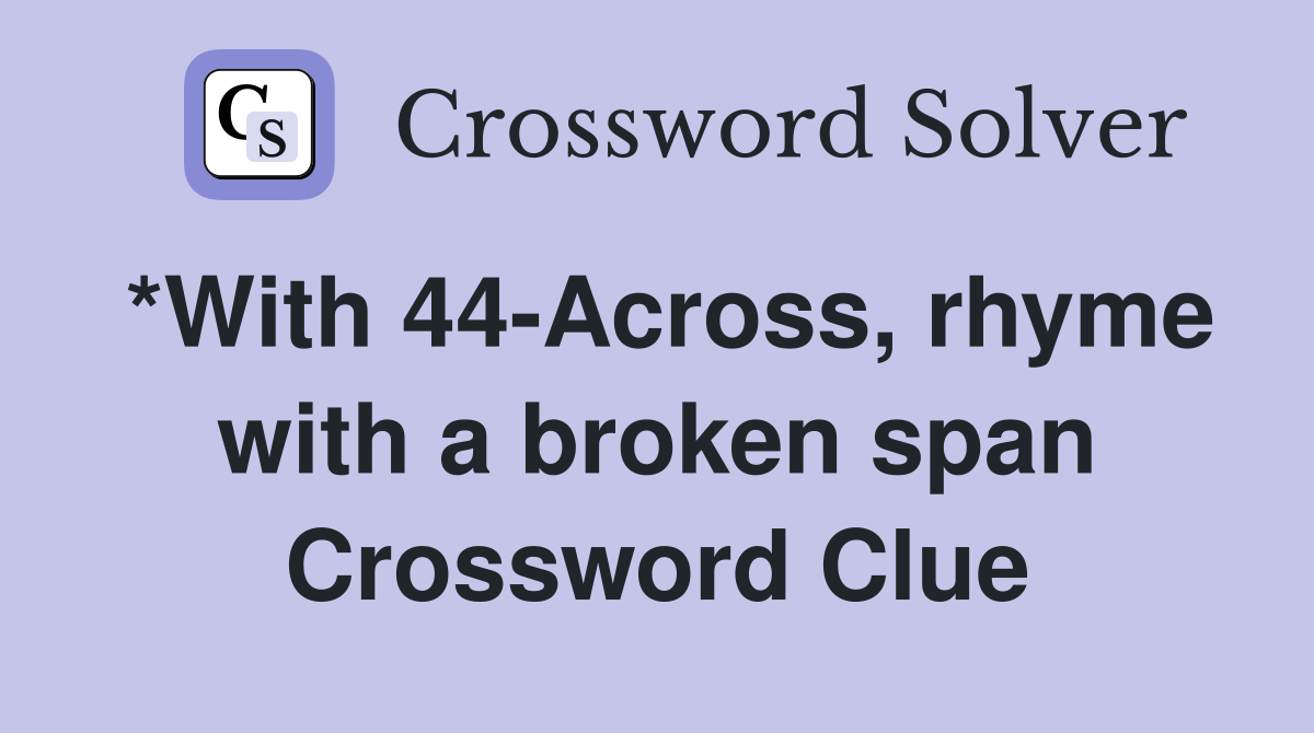 *With 44-Across, rhyme with a broken span Crossword Clue