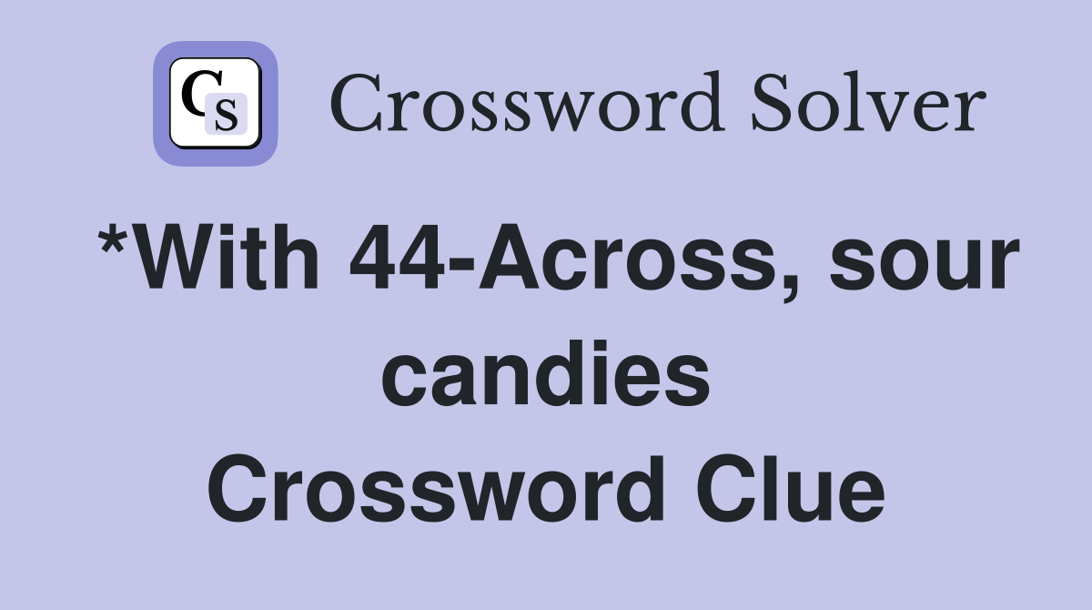 *With 44-Across, sour candies Crossword Clue