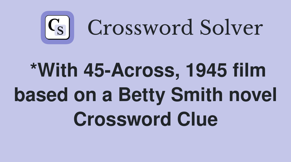 *With 45-Across, 1945 film based on a Betty Smith novel Crossword Clue