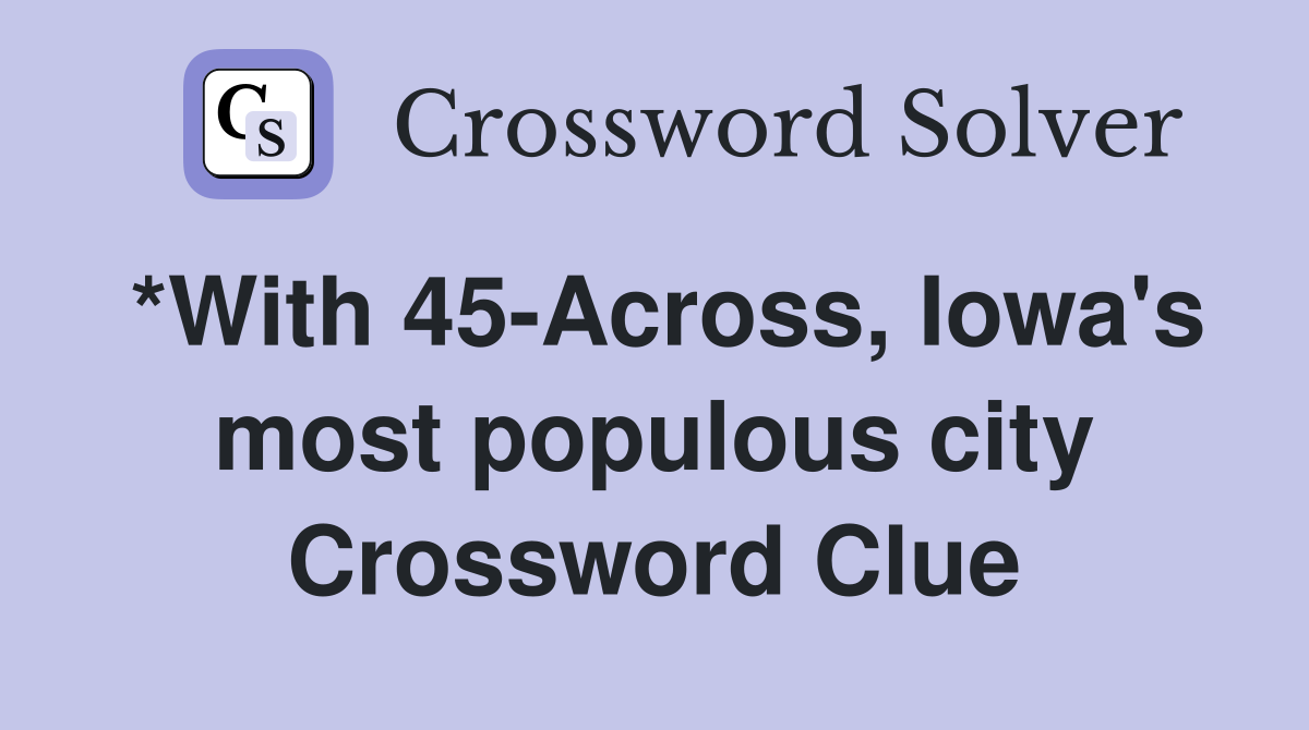 *With 45-Across, Iowa's most populous city Crossword Clue