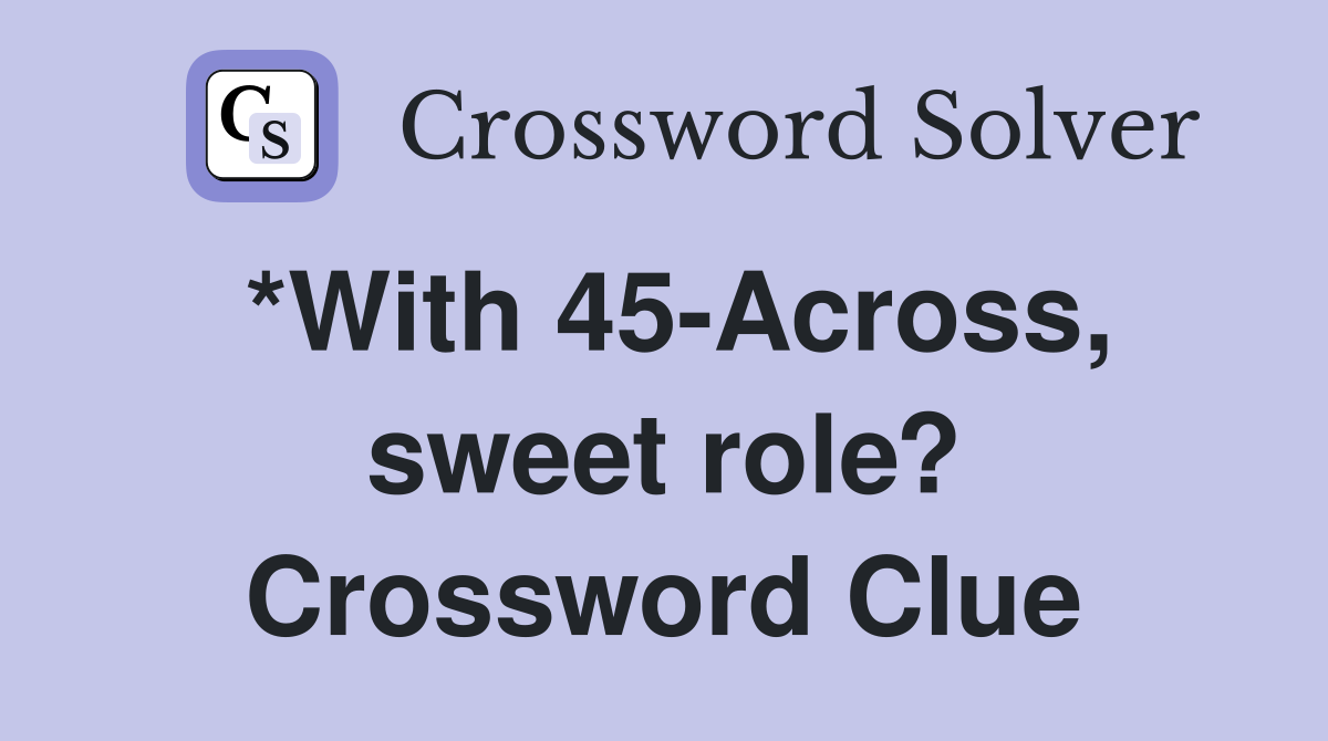 *With 45-Across, sweet role? Crossword Clue