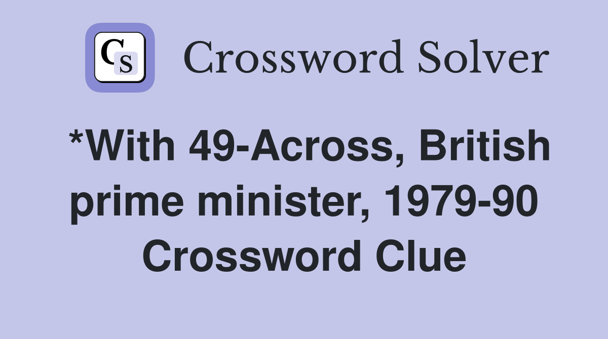 *With 49-Across, British prime minister, 1979-90 Crossword Clue