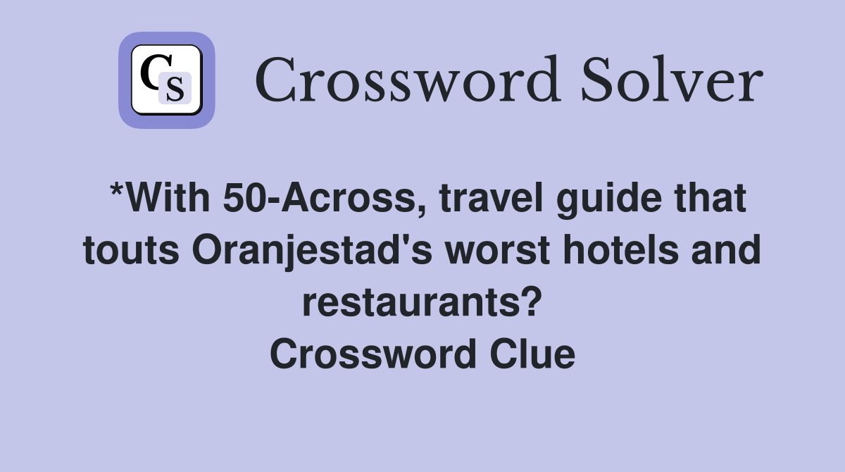 *With 50-Across, travel guide that touts Oranjestad's worst hotels and restaurants? Crossword Clue