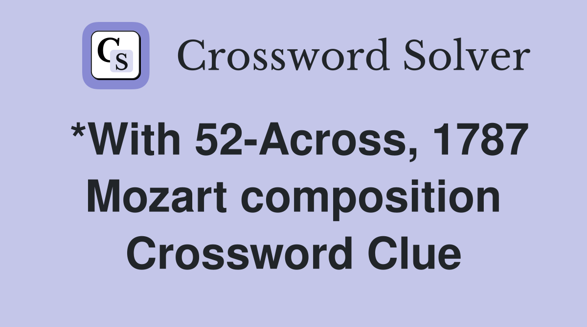 *With 52-Across, 1787 Mozart composition Crossword Clue