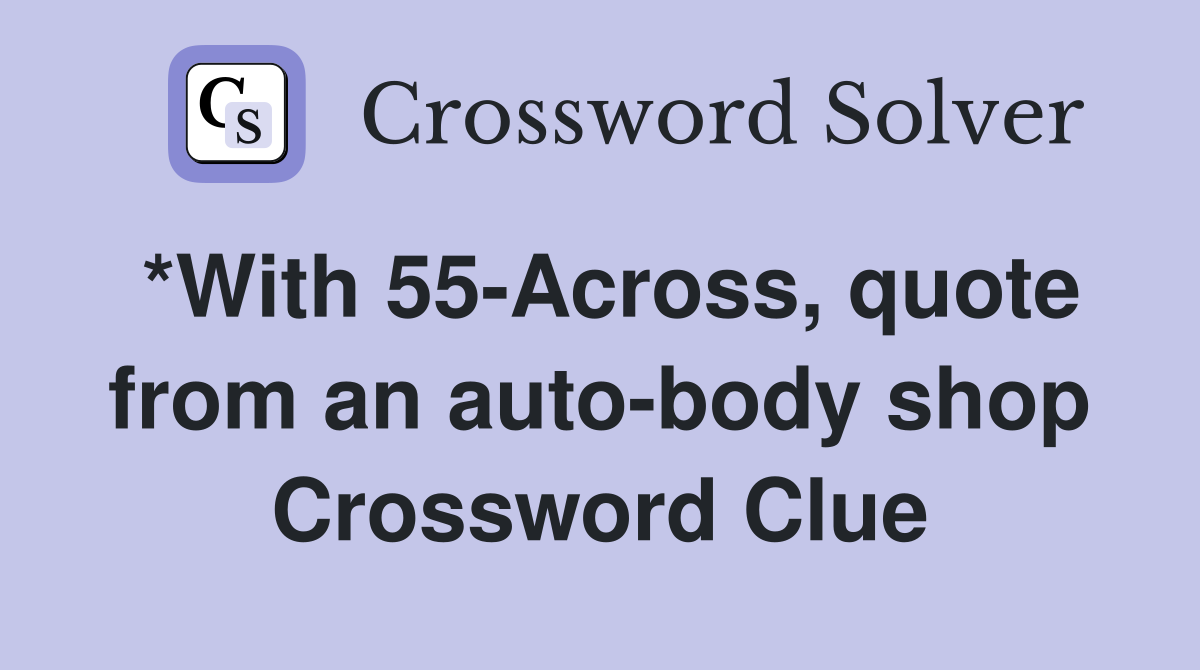 *With 55-Across, quote from an auto-body shop Crossword Clue