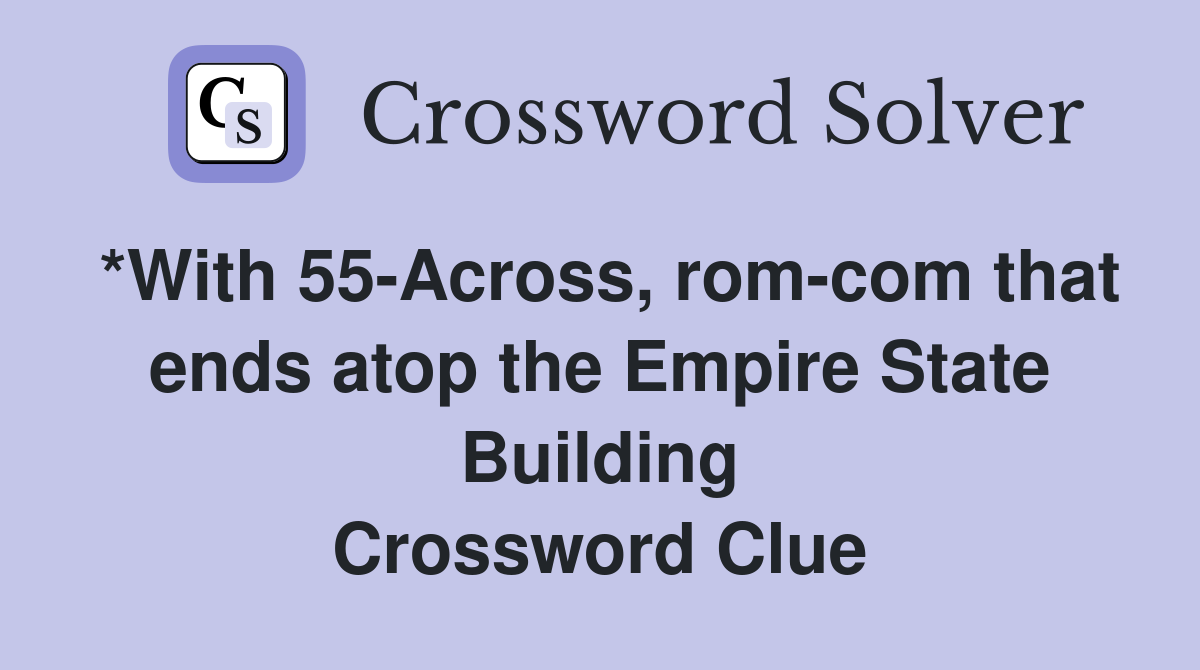 *With 55-Across, rom-com that ends atop the Empire State Building Crossword Clue
