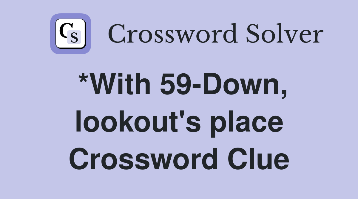*With 59-Down, lookout's place Crossword Clue
