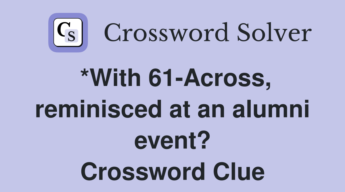 *With 61-Across, reminisced at an alumni event? Crossword Clue