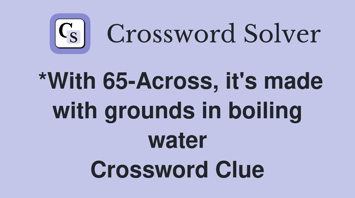 *With 65-Across, it's made with grounds in boiling water Crossword Clue