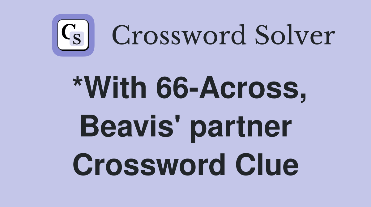 *With 66-Across, Beavis' partner Crossword Clue
