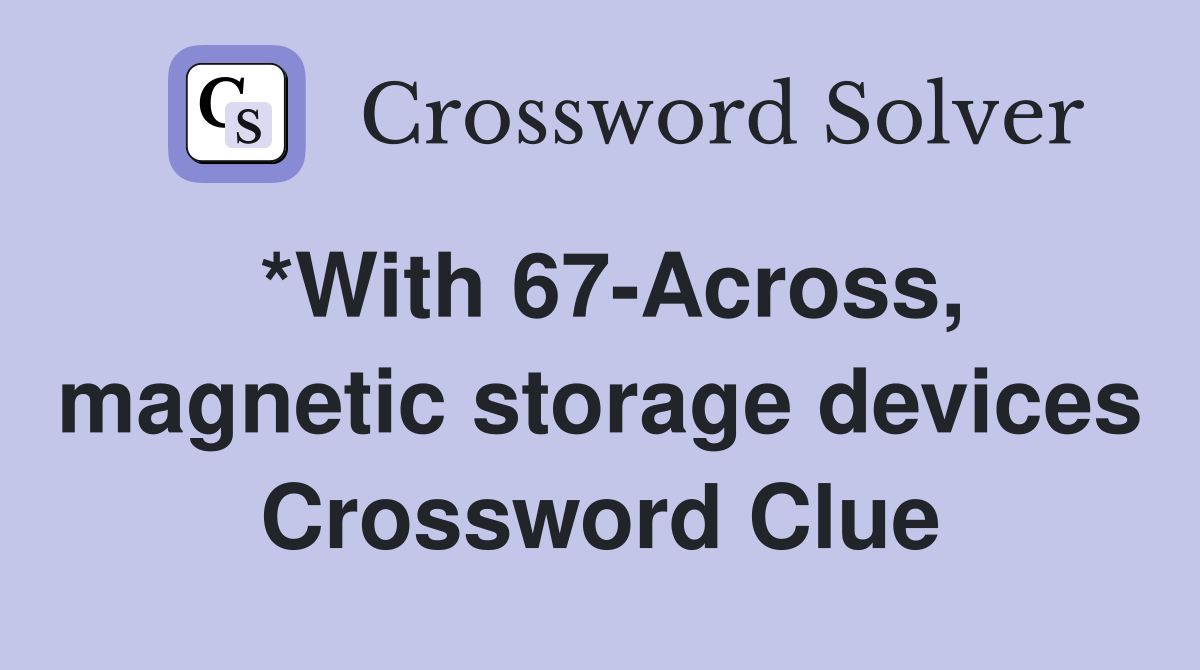 *With 67-Across, magnetic storage devices Crossword Clue