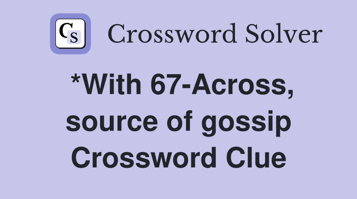 *With 67-Across, source of gossip Crossword Clue