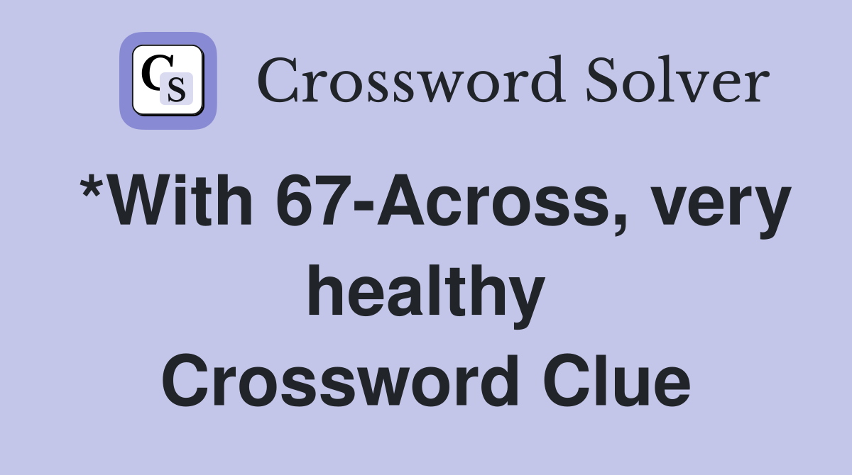 *With 67-Across, very healthy Crossword Clue