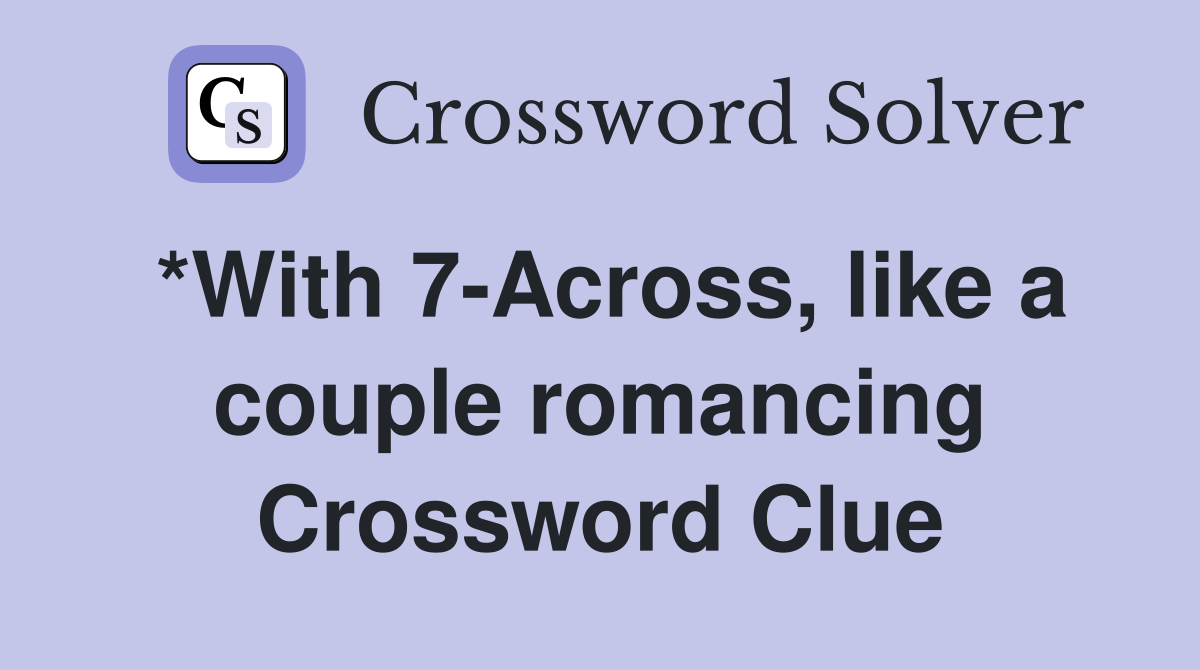 *With 7-Across, like a couple romancing Crossword Clue