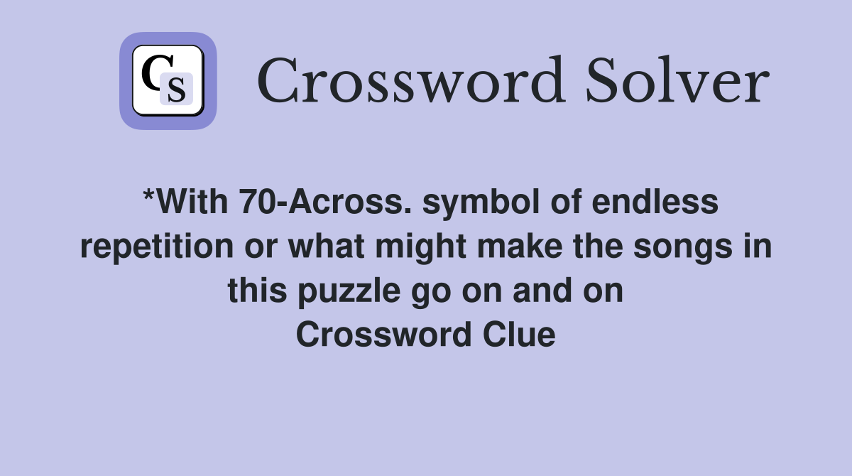*With 70-Across. symbol of endless repetition or what might make the songs in this puzzle go on and on Crossword Clue