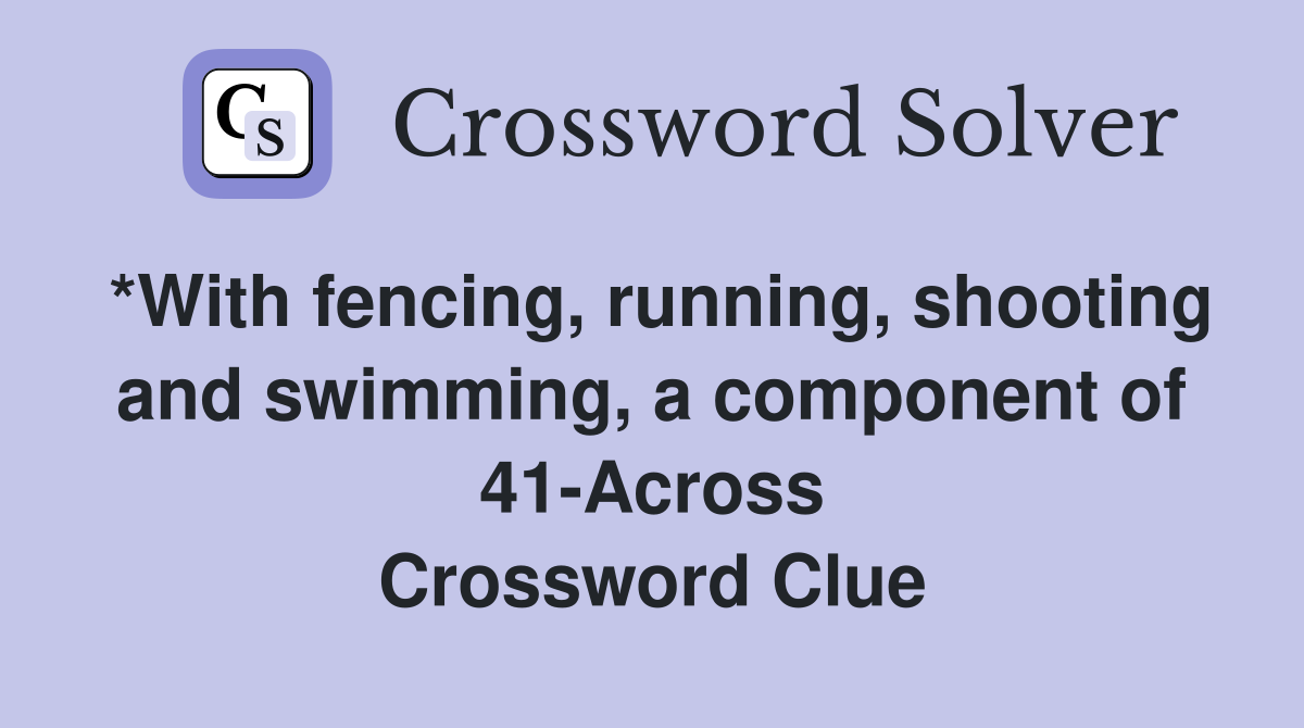 *With fencing, running, shooting and swimming, a component of 41-Across Crossword Clue