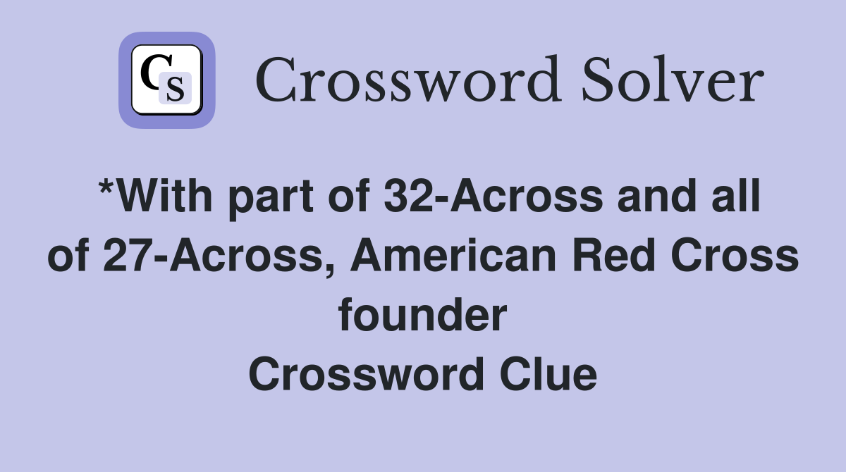 *With part of 32-Across and all of 27-Across, American Red Cross founder Crossword Clue