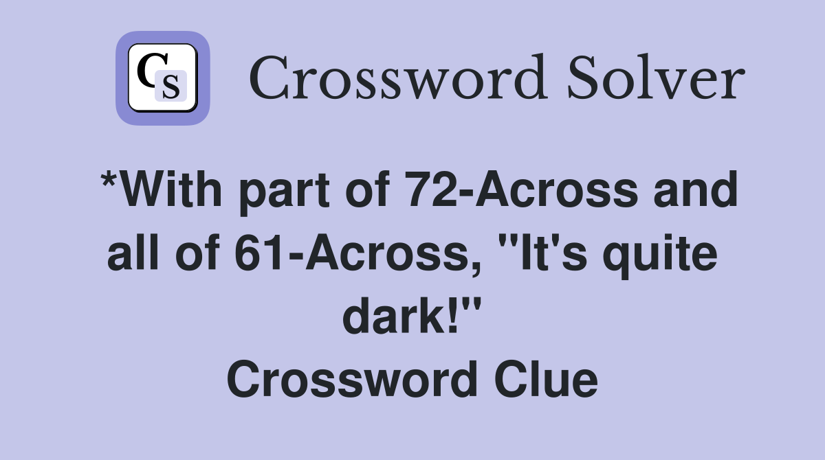 *With part of 72-Across and all of 61-Across, "It's quite dark!" Crossword Clue