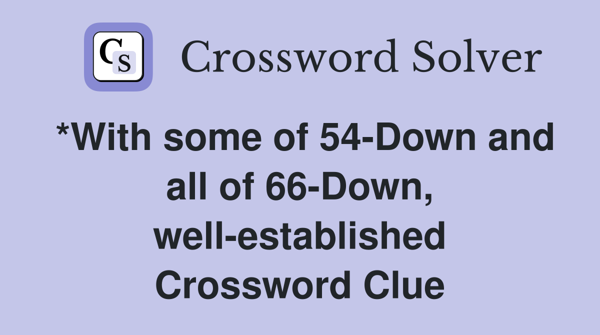 *With some of 54-Down and all of 66-Down, well-established Crossword Clue