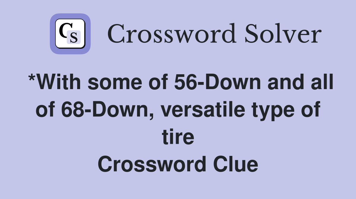 *With some of 56-Down and all of 68-Down, versatile type of tire Crossword Clue