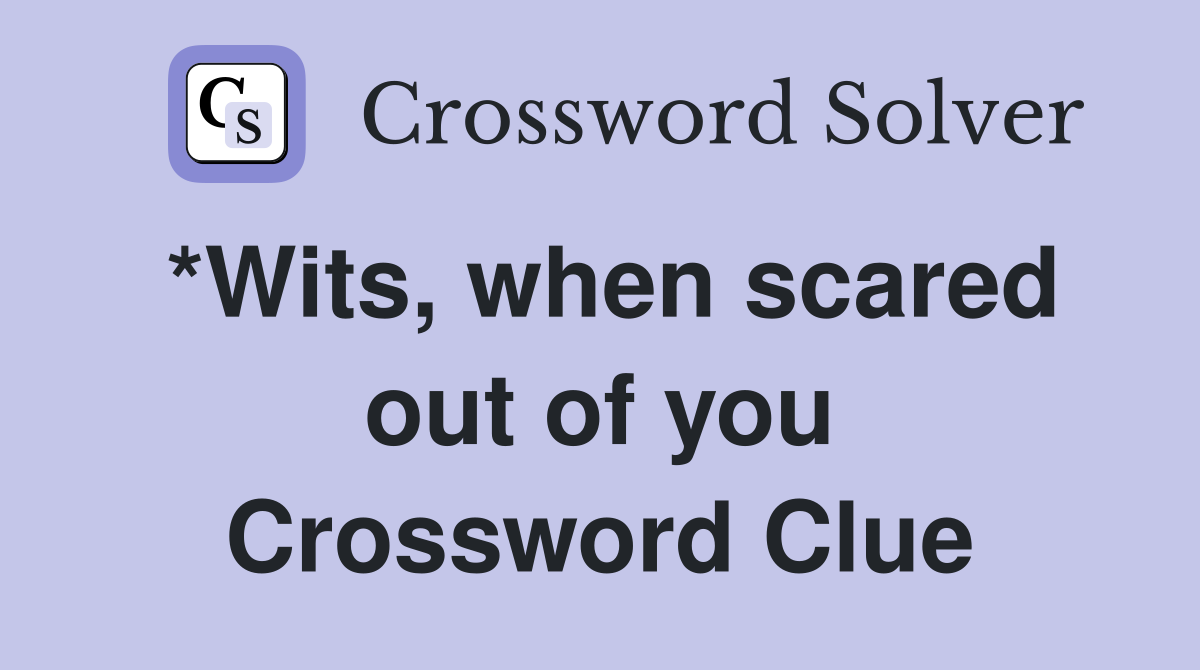 *Wits, when scared out of you Crossword Clue