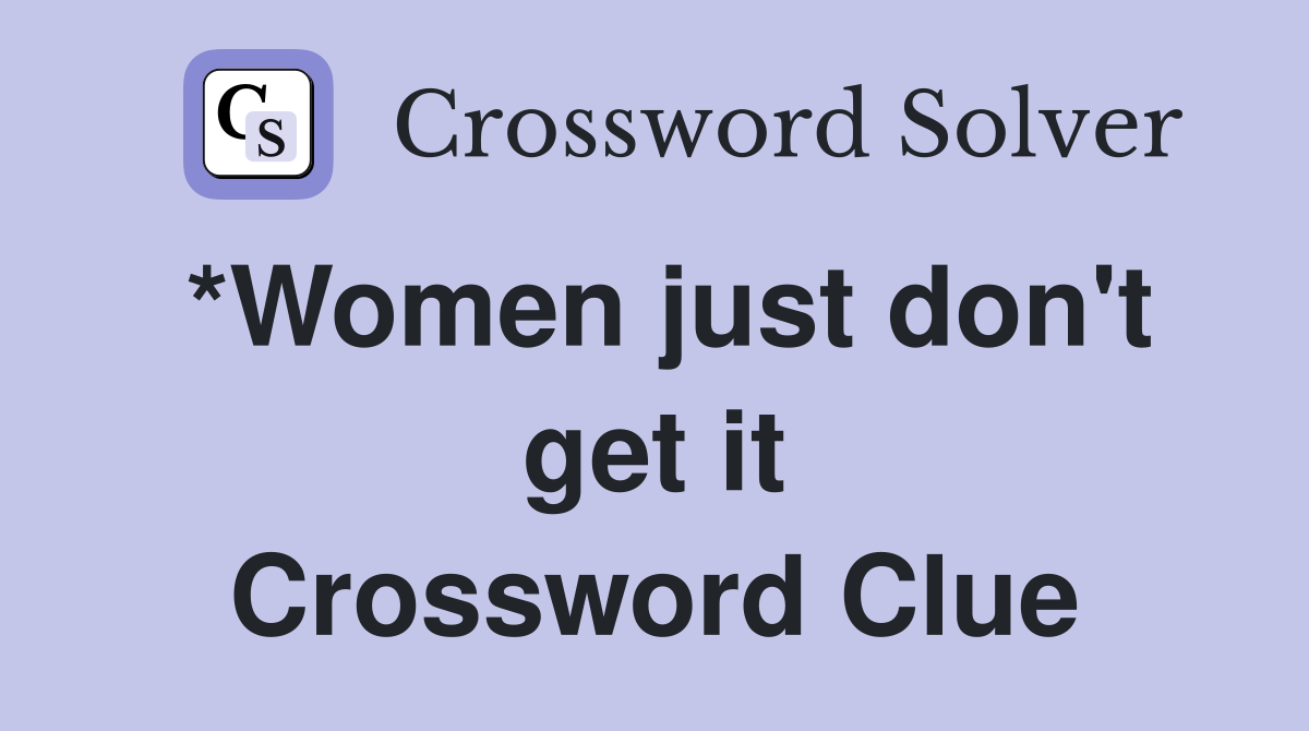*Women just don't get it Crossword Clue