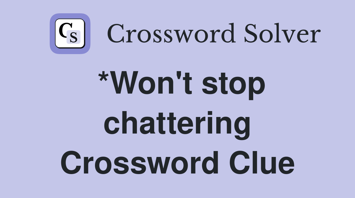 *Won't stop chattering Crossword Clue