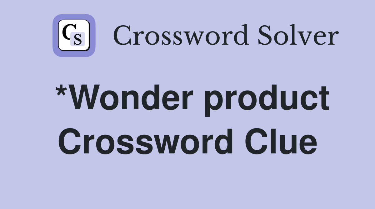 *Wonder product Crossword Clue