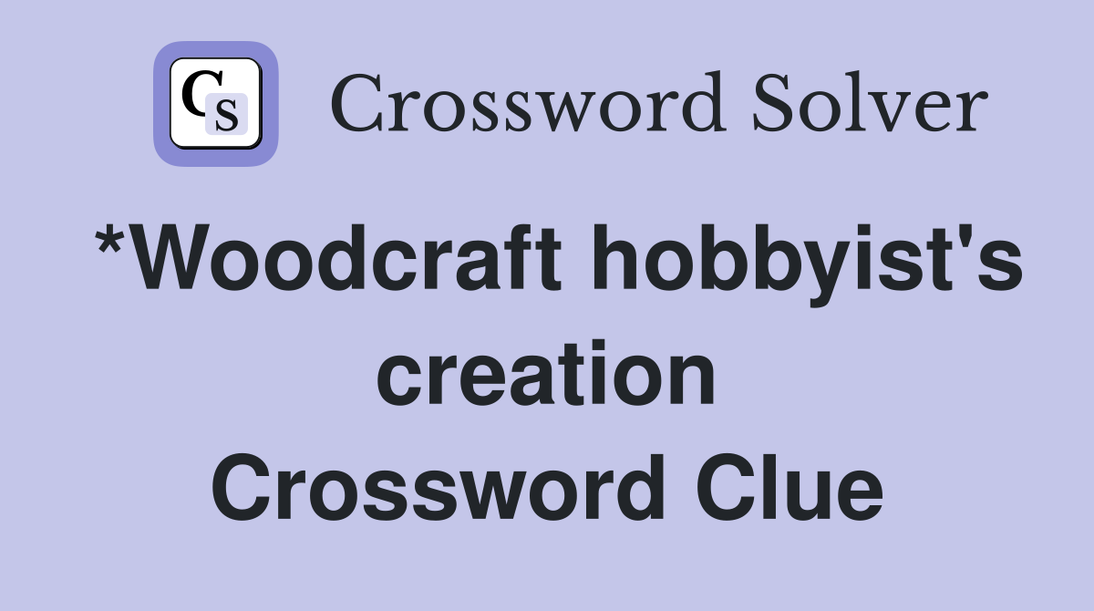 *Woodcraft hobbyist's creation Crossword Clue