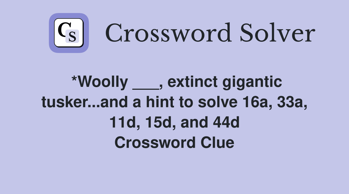 *Woolly ___, extinct gigantic tusker...and a hint to solve 16a, 33a, 11d, 15d, and 44d Crossword Clue