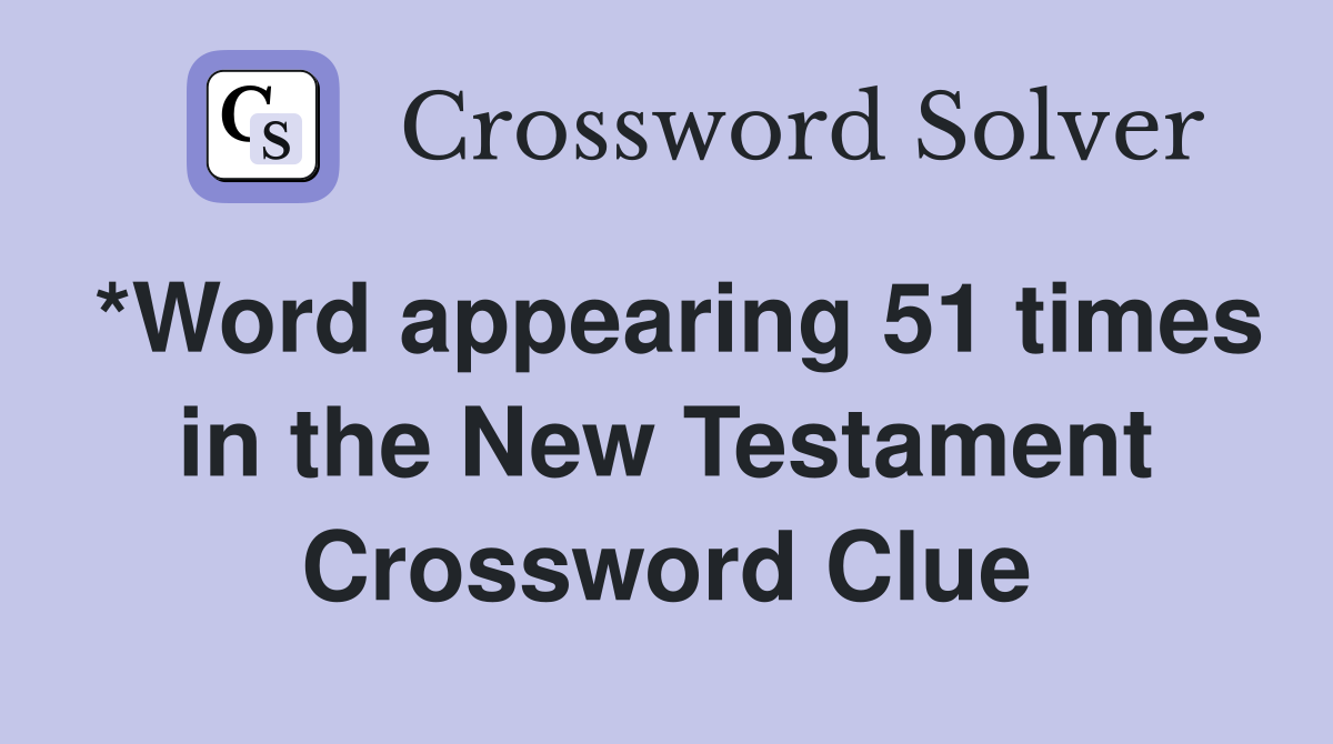 *Word appearing 51 times in the New Testament Crossword Clue
