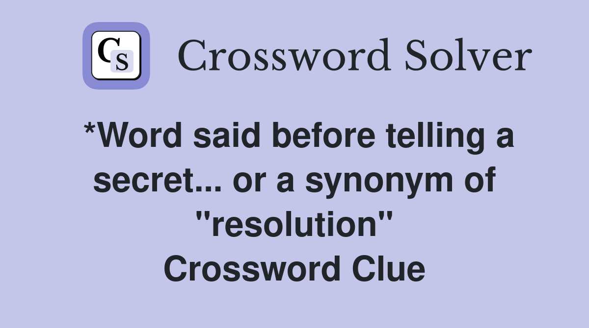 *Word said before telling a secret... or a synonym of "resolution" Crossword Clue