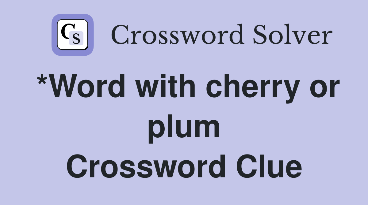 *Word with cherry or plum Crossword Clue