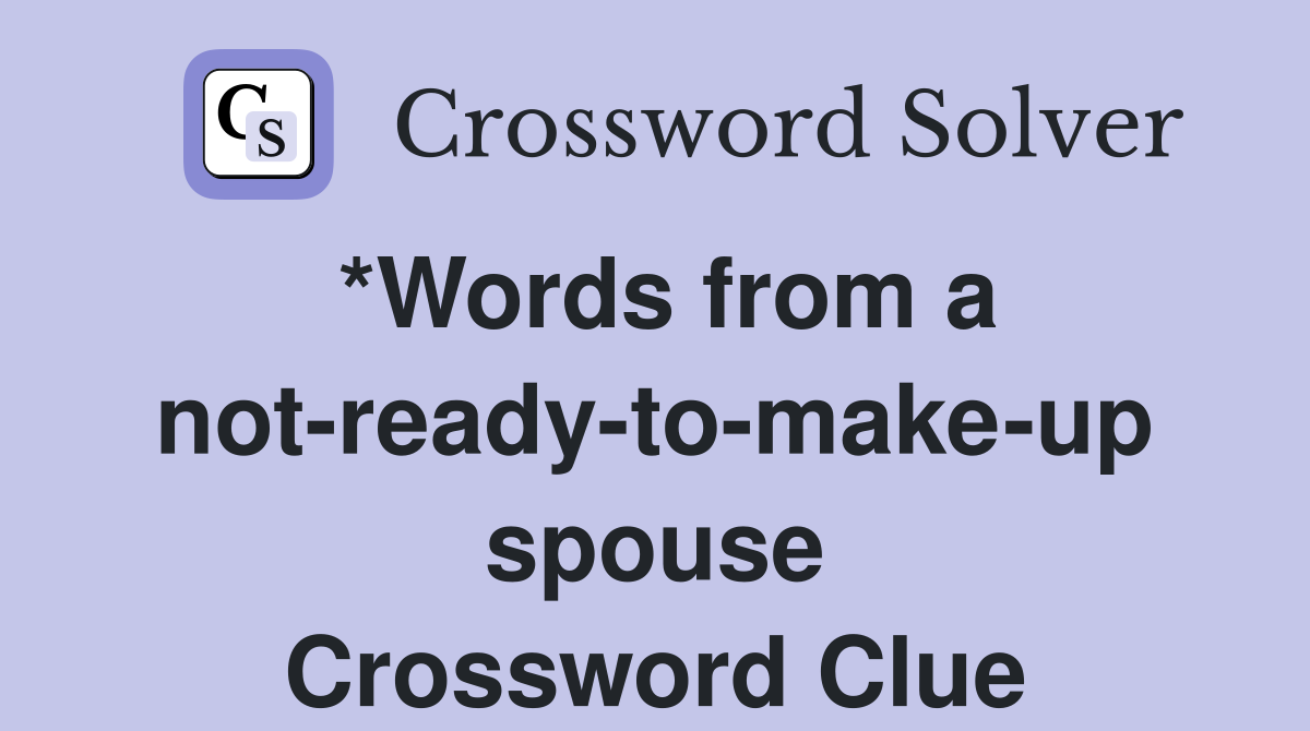 *Words from a not-ready-to-make-up spouse Crossword Clue