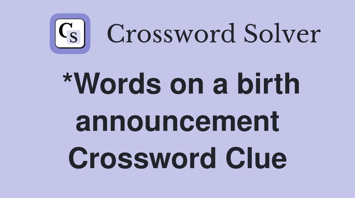 *Words on a birth announcement Crossword Clue