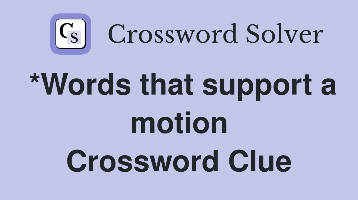 *Words that support a motion Crossword Clue