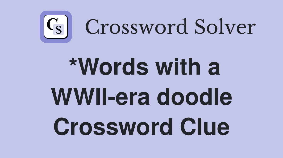 *Words with a WWII-era doodle Crossword Clue