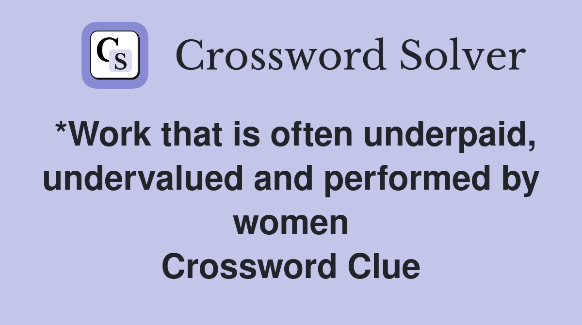 *Work that is often underpaid, undervalued and performed by women Crossword Clue