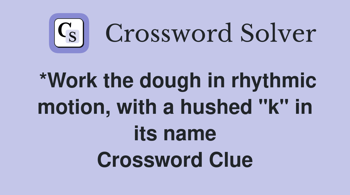 *Work the dough in rhythmic motion, with a hushed "k" in its name Crossword Clue