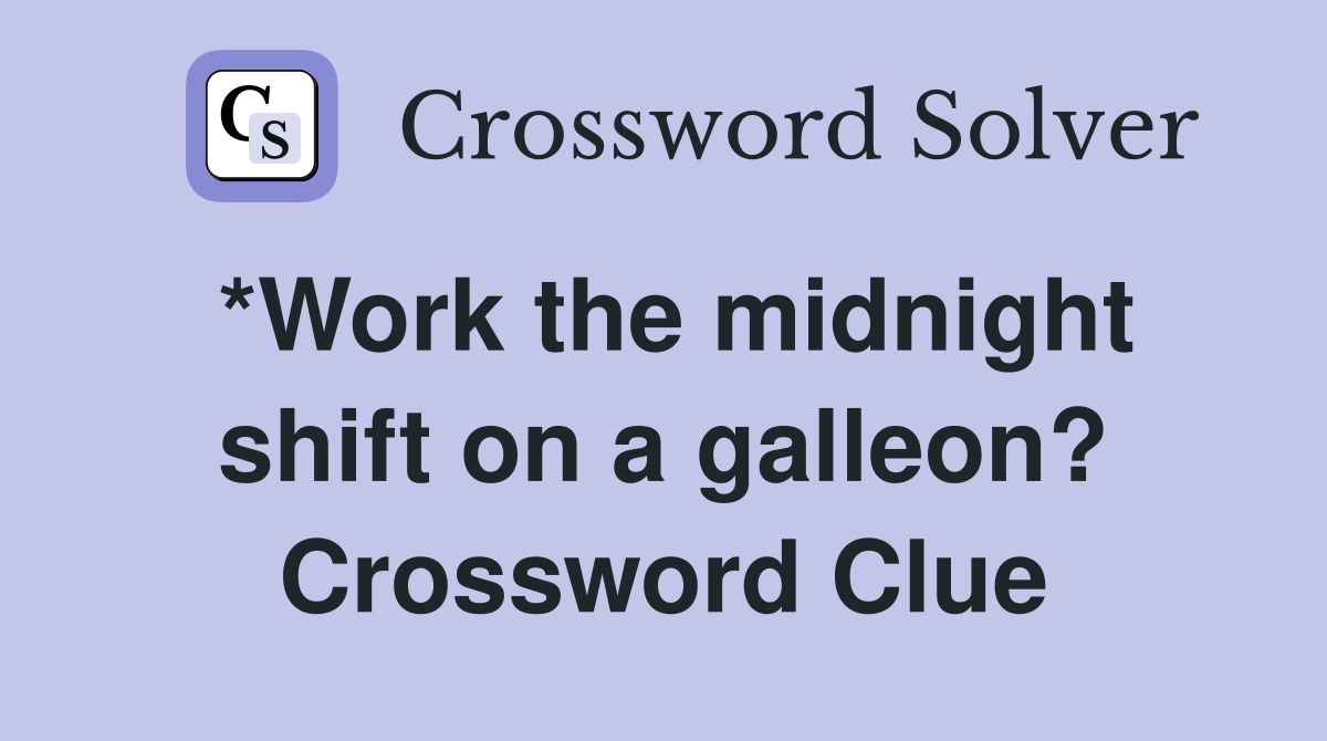 *Work the midnight shift on a galleon? Crossword Clue
