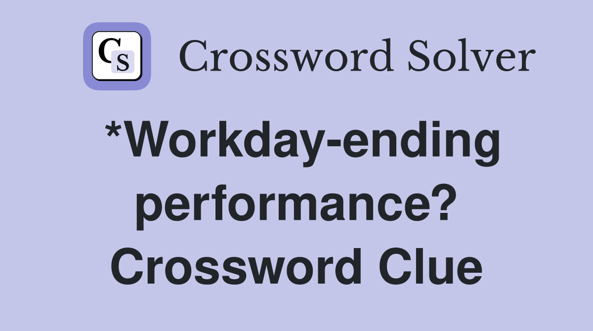 *Workday-ending performance? Crossword Clue