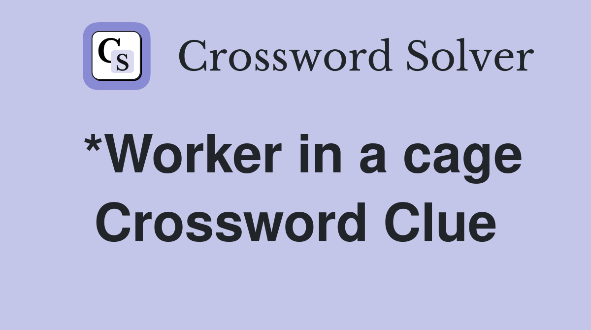 *Worker in a cage Crossword Clue