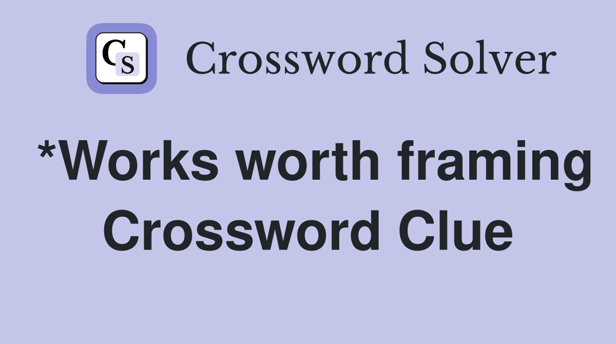 *Works worth framing Crossword Clue