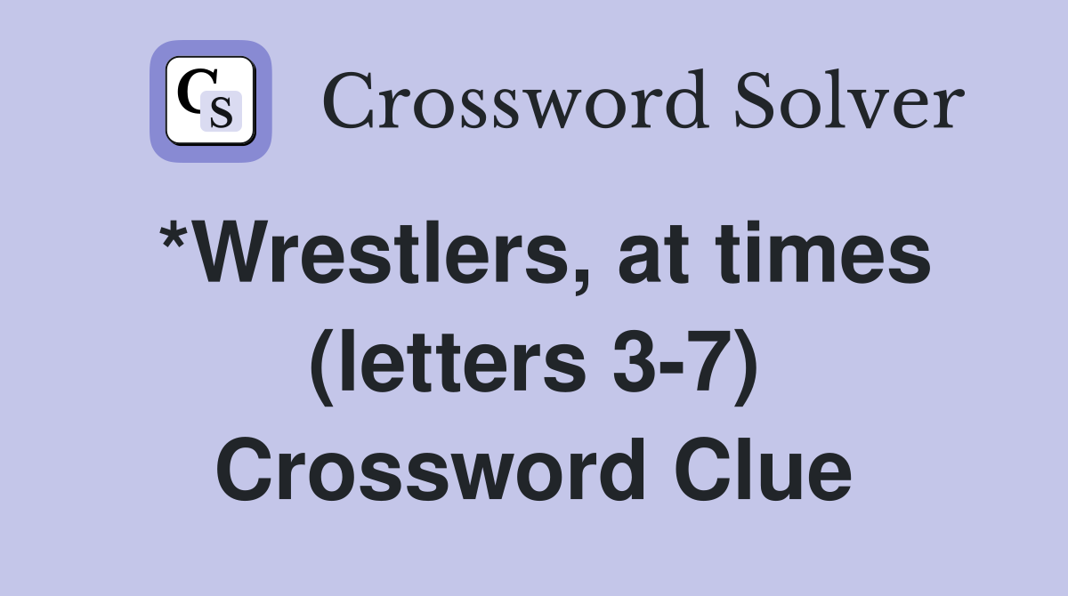 *Wrestlers, at times (letters 3-7) Crossword Clue