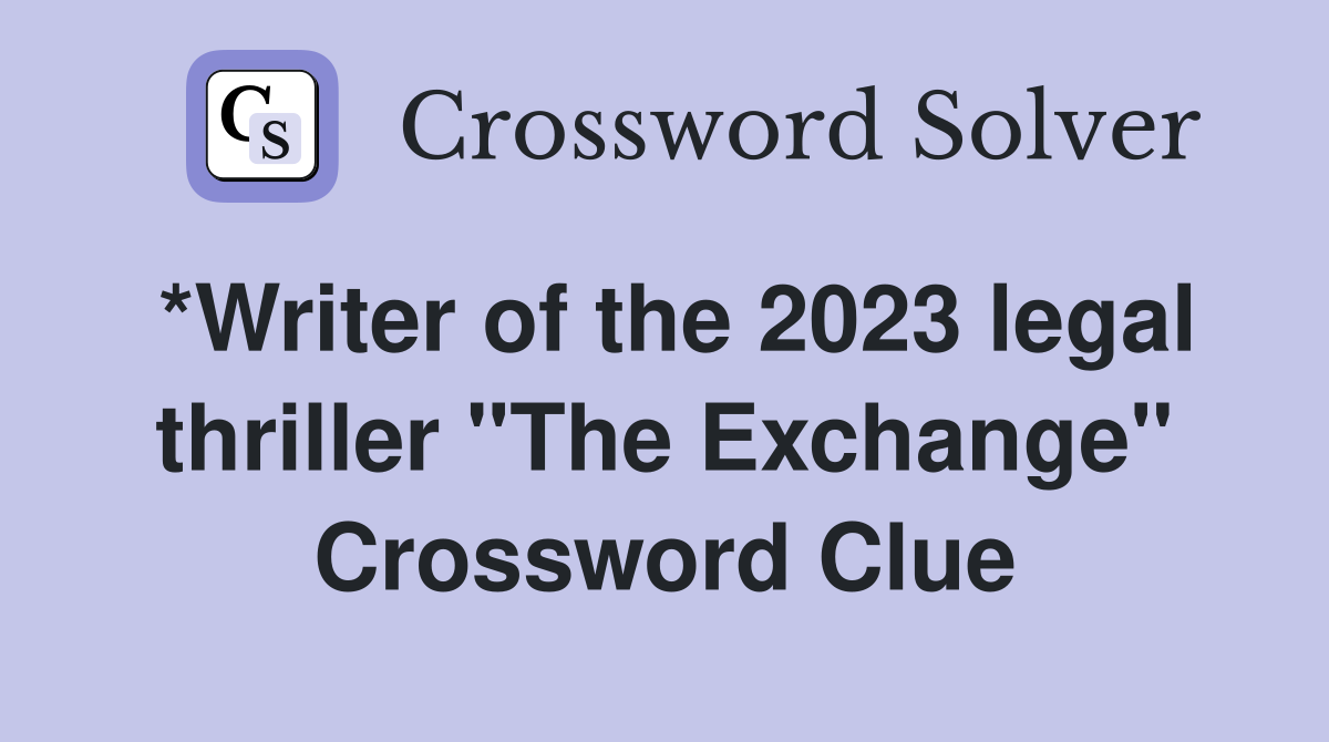*Writer of the 2023 legal thriller "The Exchange" Crossword Clue