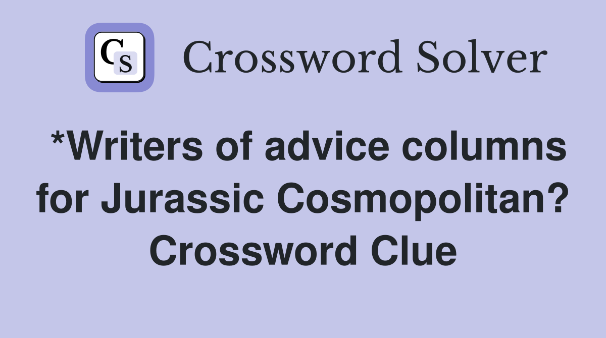 *Writers of advice columns for Jurassic Cosmopolitan? Crossword Clue