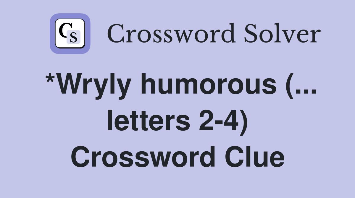 *Wryly humorous (... letters 2-4) Crossword Clue