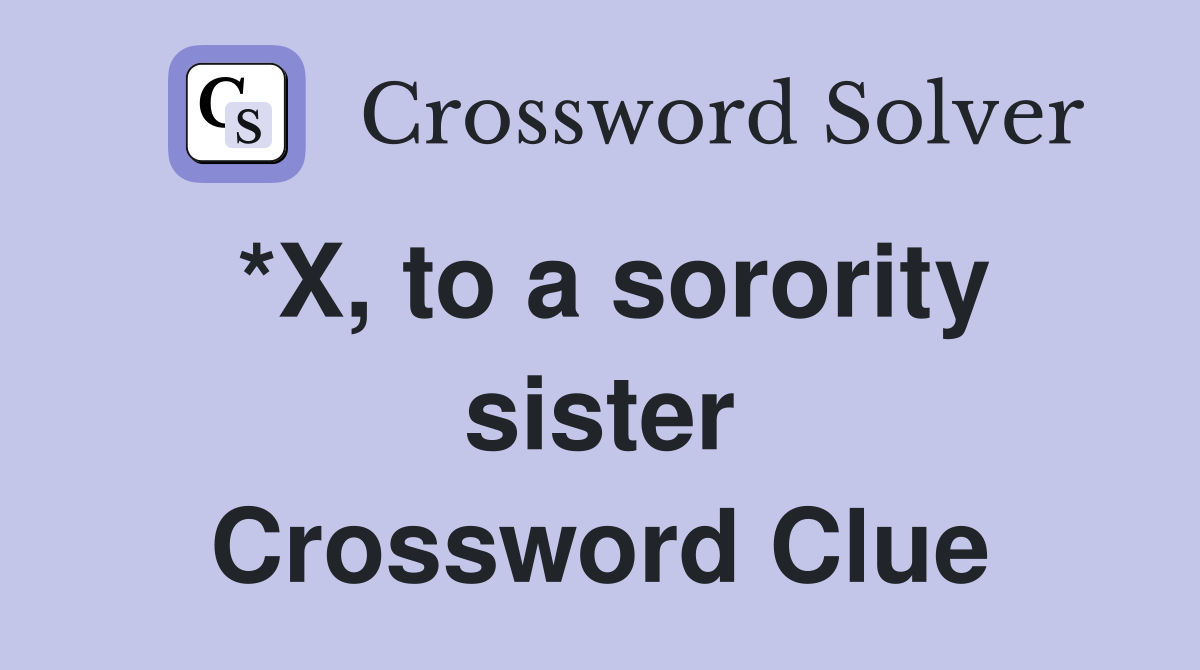 *X, to a sorority sister Crossword Clue